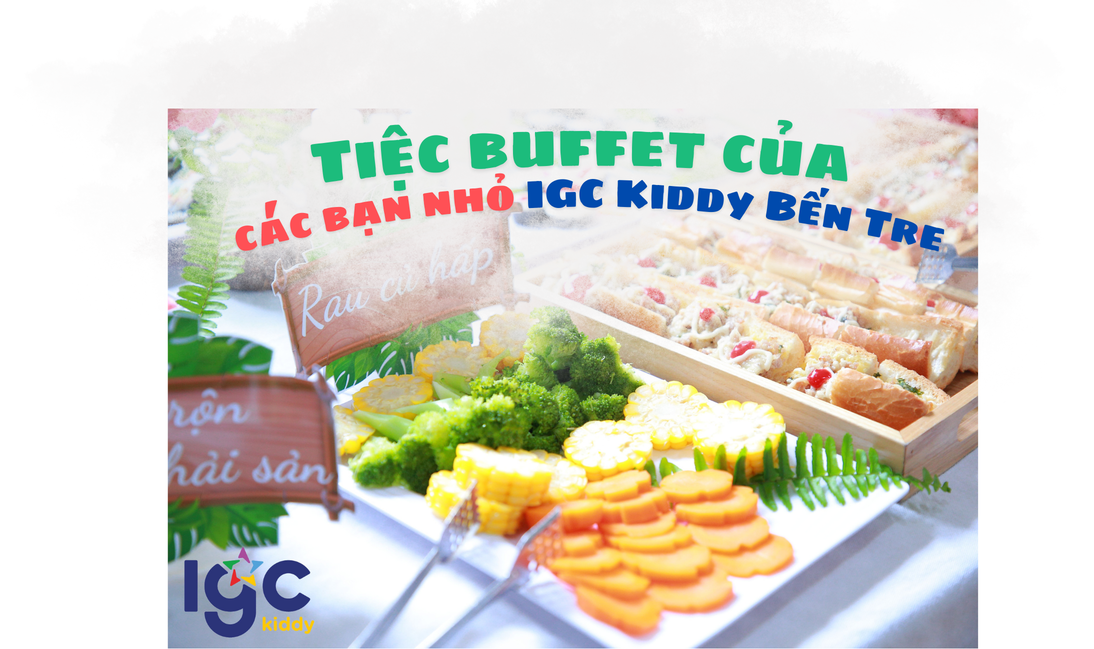 NHỮNG BỮA ĂN BUFFET "XỊN SÒ" CỦA TRƯỜNG MẦM NON IGC BẾN TRE CÓ NHỮNG GÌ?
