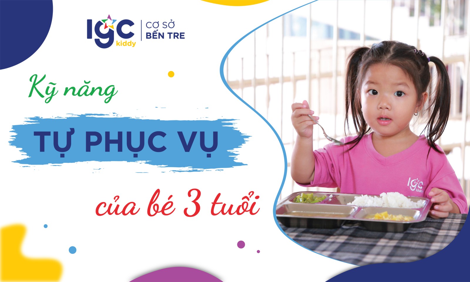 BÉ 3 TUỔI TẠI TRƯỜNG MẦM NON IGC BẾN TRE CÓ KỸ NĂNG TỰ PHỤC VỤ NHƯ THẾ NÀO?